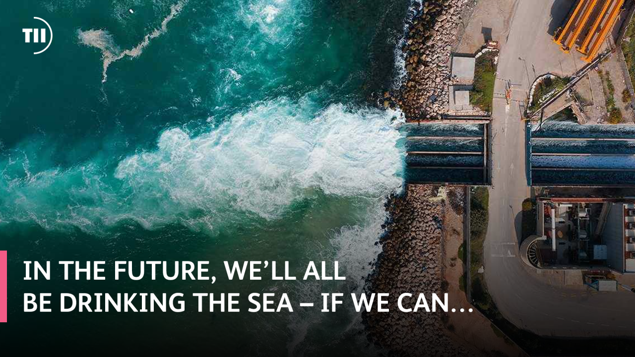 In the future, we’ll all be drinking the sea – if we can…