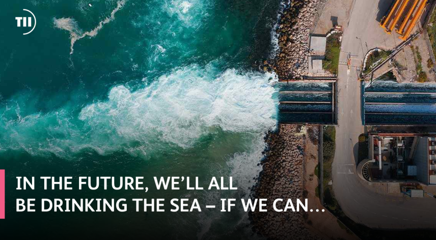 In the future, we’ll all be drinking the sea – if we can…